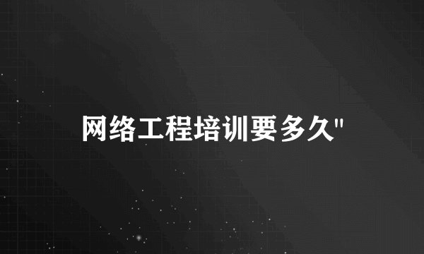 网络工程培训要多久