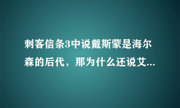 刺客信条3中说戴斯蒙是海尔森的后代，那为什么还说艾吉奥也是戴斯蒙的祖先？