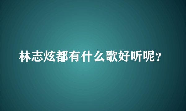 林志炫都有什么歌好听呢？