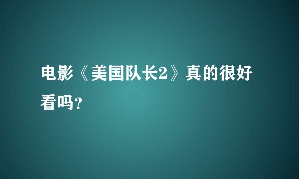 电影《美国队长2》真的很好看吗？