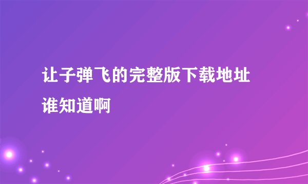 让子弹飞的完整版下载地址 谁知道啊
