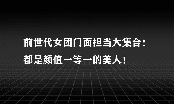 前世代女团门面担当大集合！都是颜值一等一的美人！