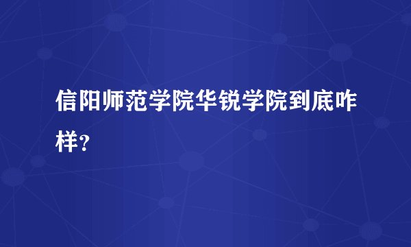 信阳师范学院华锐学院到底咋样？