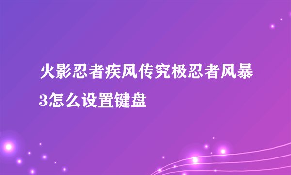 火影忍者疾风传究极忍者风暴3怎么设置键盘