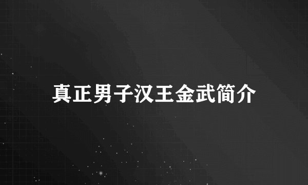 真正男子汉王金武简介