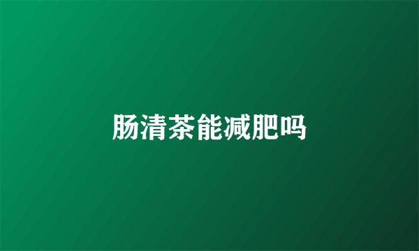 肠清茶能减肥吗