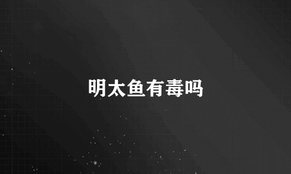 明太鱼有毒吗