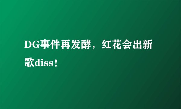 DG事件再发酵,红花会出新歌diss!