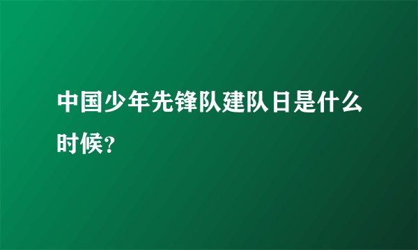 中国少年先锋队建队日是什么时候？