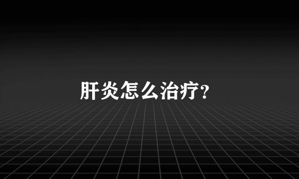 肝炎怎么治疗？