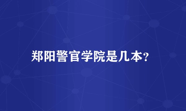 郑阳警官学院是几本？