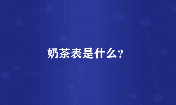 奶茶表是什么？