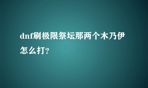 dnf刷极限祭坛那两个木乃伊怎么打？