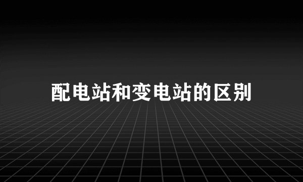 配电站和变电站的区别