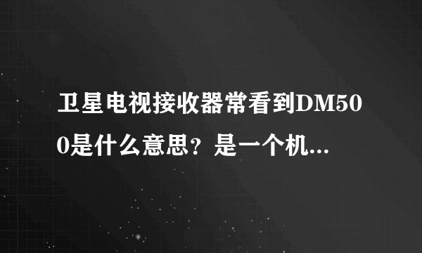 卫星电视接收器常看到DM500是什么意思？是一个机的型号吗?