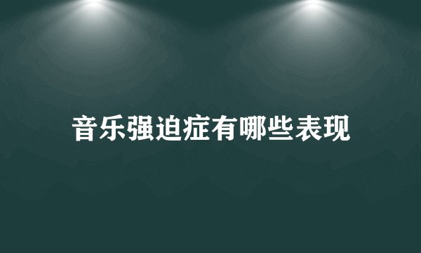 音乐强迫症有哪些表现