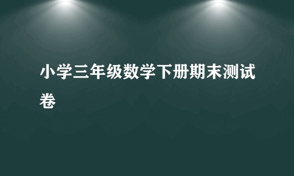 小学三年级数学下册期末测试卷