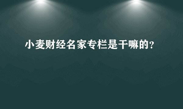 小麦财经名家专栏是干嘛的？