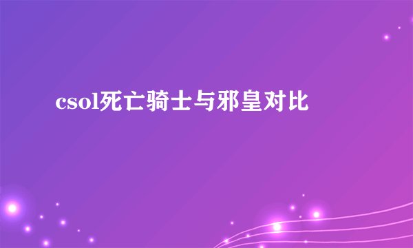 csol死亡骑士与邪皇对比
