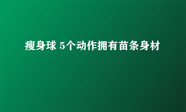 瘦身球 5个动作拥有苗条身材