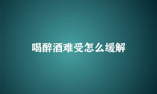 喝醉酒难受怎么缓解