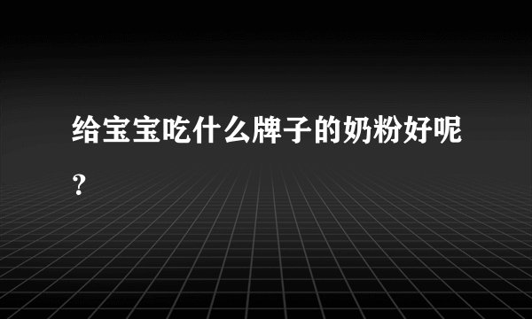 给宝宝吃什么牌子的奶粉好呢？