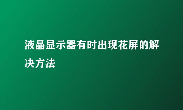 液晶显示器有时出现花屏的解决方法