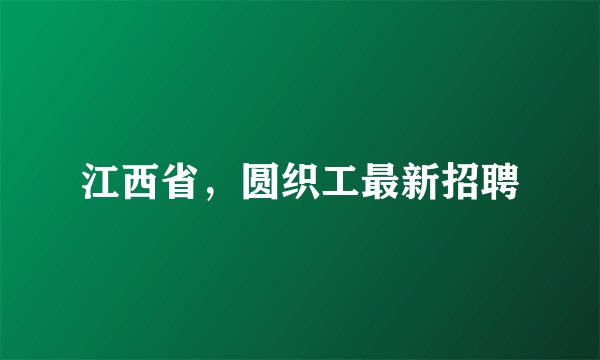 江西省，圆织工最新招聘