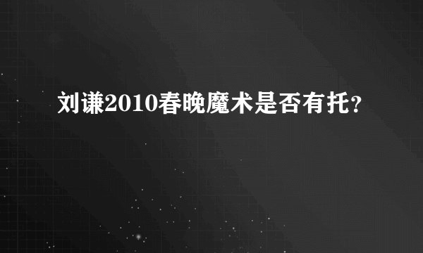 刘谦2010春晚魔术是否有托？