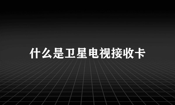 什么是卫星电视接收卡