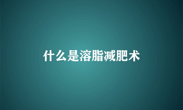 什么是溶脂减肥术