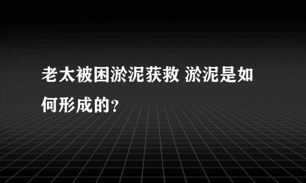 老太被困淤泥获救 淤泥是如何形成的？