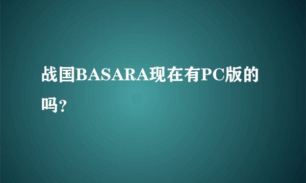 战国BASARA现在有PC版的吗？