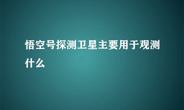 悟空号探测卫星主要用于观测什么