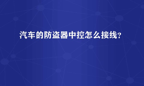 汽车的防盗器中控怎么接线？