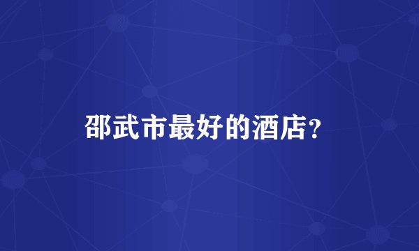 邵武市最好的酒店？