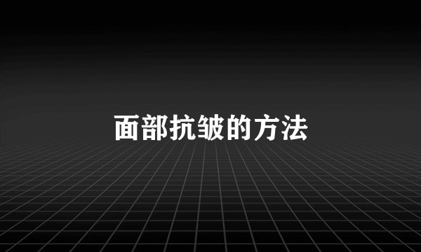 面部抗皱的方法