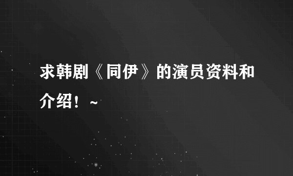 求韩剧《同伊》的演员资料和介绍！~