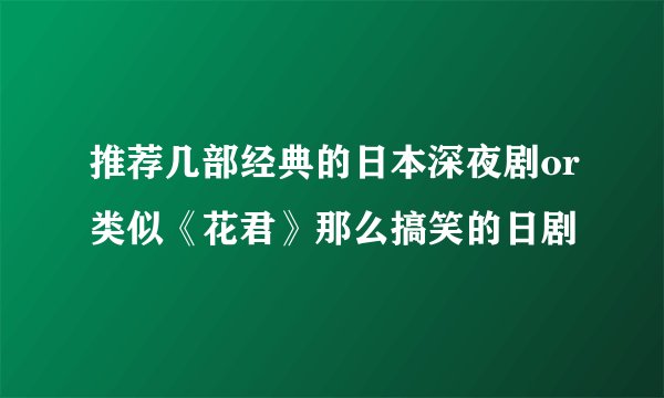推荐几部经典的日本深夜剧or类似《花君》那么搞笑的日剧