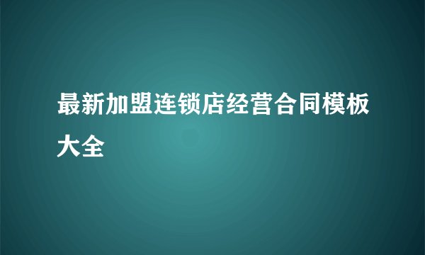 最新加盟连锁店经营合同模板大全