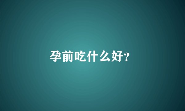 孕前吃什么好?