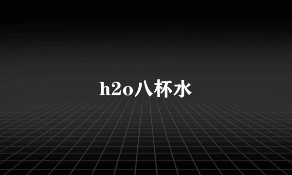 h2o八杯水