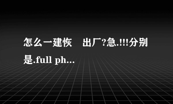 怎么一建恢復出厂?急.!!!分别是.full phone,item test ,view test