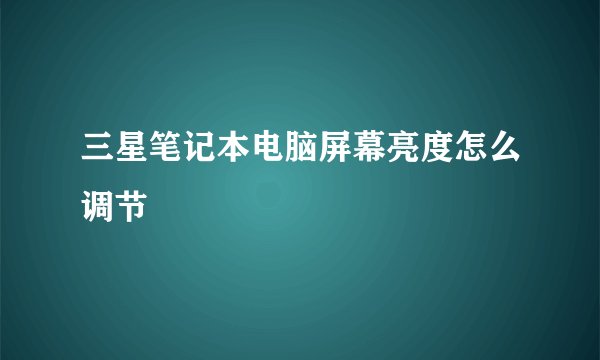 三星笔记本电脑屏幕亮度怎么调节