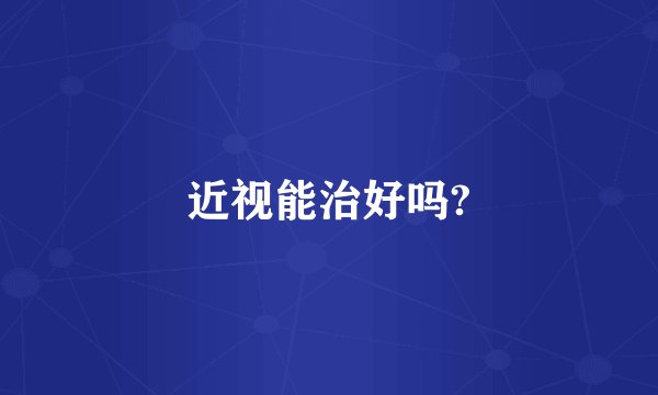 近视能治好吗?