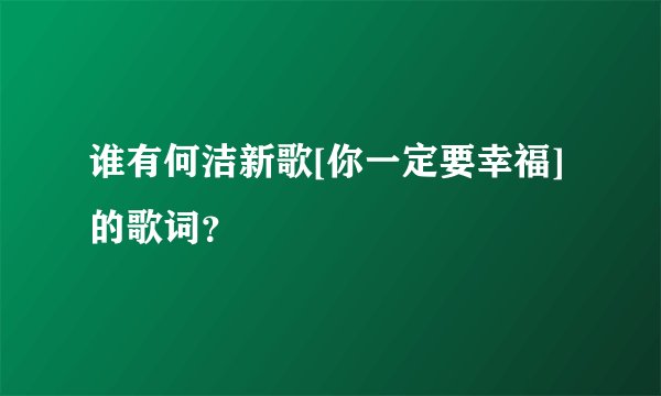 谁有何洁新歌[你一定要幸福]的歌词？