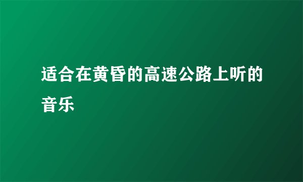 适合在黄昏的高速公路上听的音乐