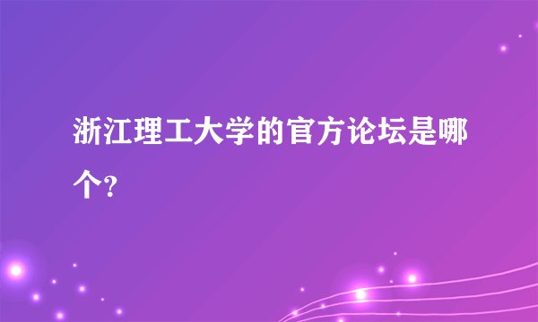 浙江理工大学的官方论坛是哪个？
