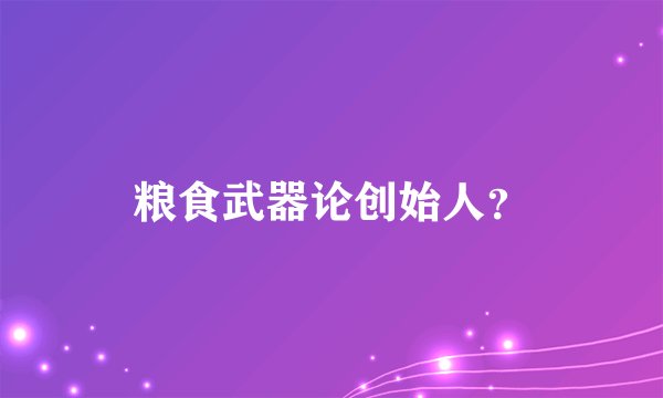 粮食武器论创始人？