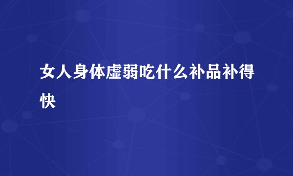 女人身体虚弱吃什么补品补得快